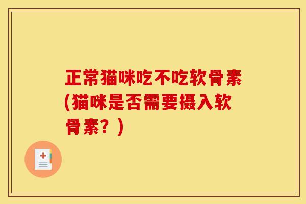 正常猫咪吃不吃软骨素(猫咪是否需要摄入软骨素？)