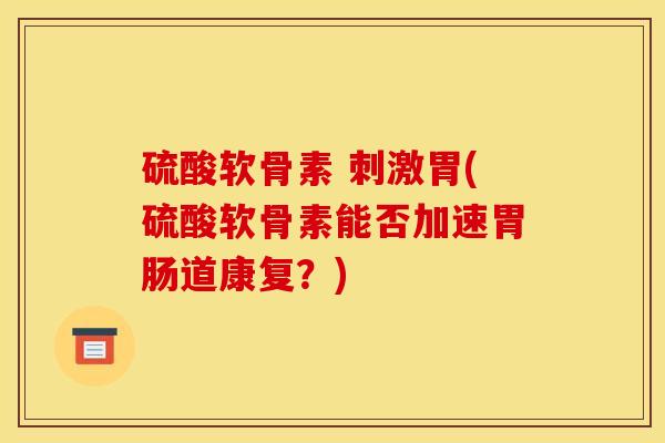 硫酸软骨素 刺激胃(硫酸软骨素能否加速胃肠道康复？)