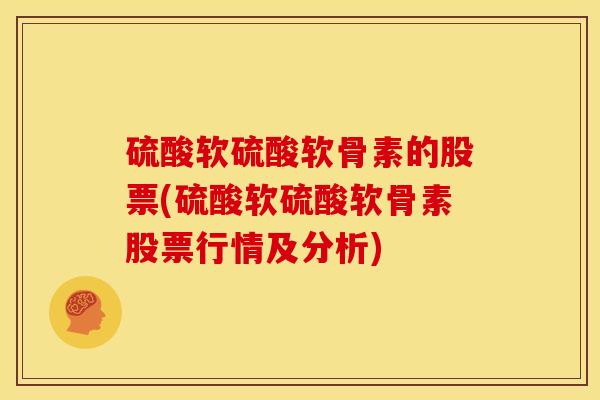 硫酸软硫酸软骨素的股票(硫酸软硫酸软骨素股票行情及分析) 硫酸软硫酸软骨素的股票(硫酸软硫酸软骨素股票行情及分析)