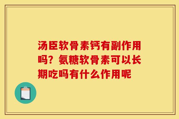 汤臣软骨素钙有副作用吗？氨糖软骨素可以长期吃吗有什么作用呢