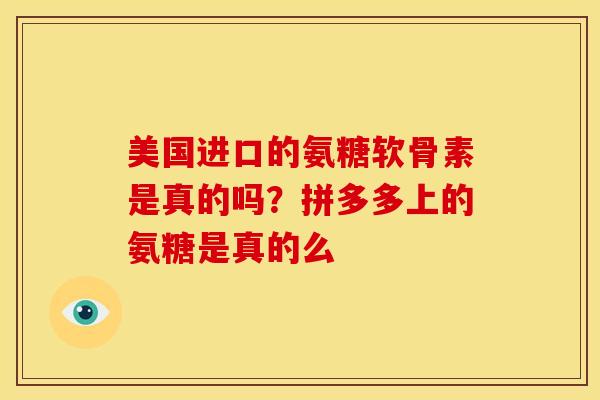 美国进口的氨糖软骨素是真的吗?拼多多上的氨糖是真的么 美国进口的氨糖软骨素是真的吗?拼多多上的氨糖是真的么