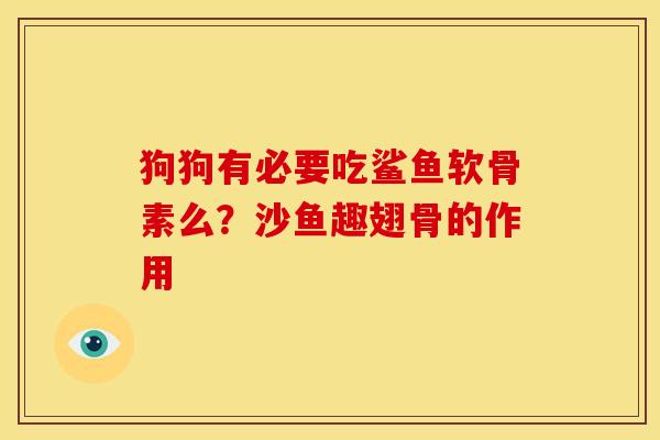狗狗有必要吃鲨鱼软骨素么？沙鱼趣翅骨的作用
