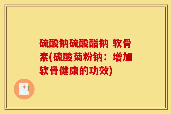硫酸钠硫酸酯钠 软骨素(硫酸菊粉钠：增加软骨健康的功效)