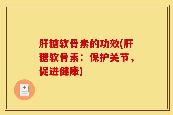 肝糖软骨素的功效(肝糖软骨素：保护关节，促进健康)