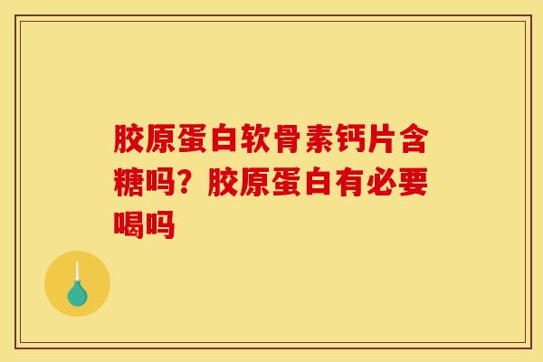 胶原蛋白软骨素钙片含糖吗？胶原蛋白有必要喝吗