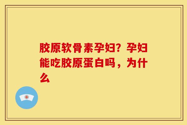 胶原软骨素孕妇?孕妇能吃胶原蛋白吗,为什么 胶原软骨素孕妇?孕妇能吃胶原蛋白吗,为什么