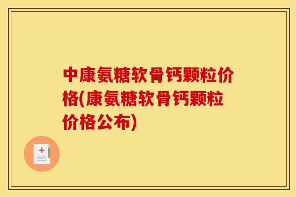 中康氨糖软骨钙颗粒价格(康氨糖软骨钙颗粒价格公布)
