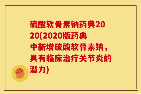 硫酸软骨素钠药典2020(2020版药典中新增硫酸软骨素钠，具有临床治疗关节炎的潜力)