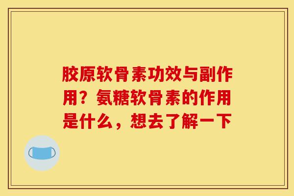 胶原软骨素功效与副作用？氨糖软骨素的作用是什么，想去了解一下