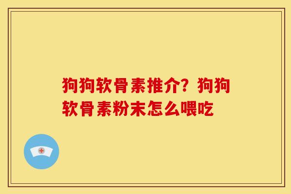 狗狗软骨素推介？狗狗软骨素粉末怎么喂吃