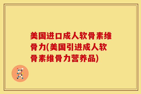 美国进口成人软骨素维骨力(美国引进成人软骨素维骨力营养品)