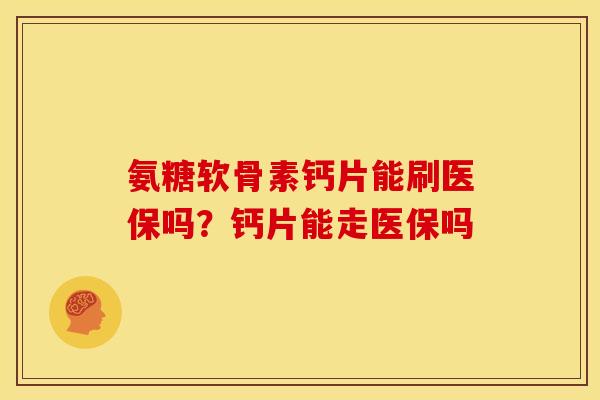 氨糖软骨素钙片能刷医保吗？钙片能走医保吗