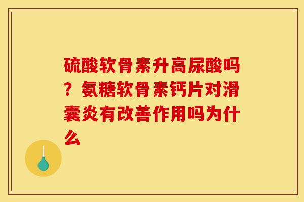 硫酸软骨素升高尿酸吗？氨糖软骨素钙片对滑囊炎有改善作用吗为什么