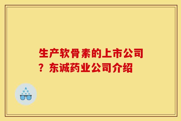 生产软骨素的上市公司？东诚药业公司介绍