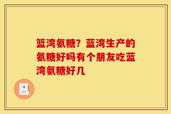 篮湾氨糖？蓝湾生产的氨糖好吗有个朋友吃蓝湾氨糖好几