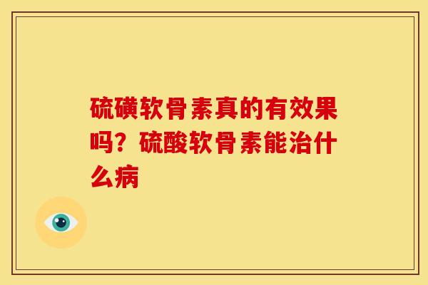硫磺软骨素真的有效果吗?硫酸软骨素能什么 硫磺软骨素真的有效果吗?硫酸软骨素能什么
