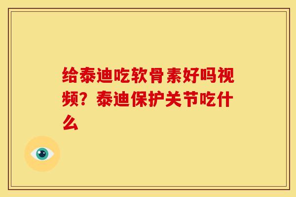 给泰迪吃软骨素好吗视频？泰迪保护关节吃什么