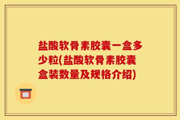 盐酸软骨素胶囊一盒多少粒(盐酸软骨素胶囊盒装数量及规格介绍) 盐酸软骨素胶囊一盒多少粒(盐酸软骨素胶囊盒装数量及规格介绍)