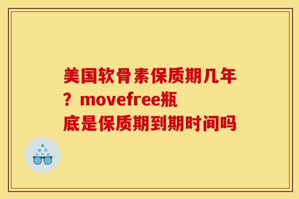 美国软骨素保质期几年？movefree瓶底是保质期到期时间吗