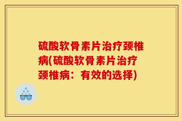 硫酸软骨素片治疗颈椎病(硫酸软骨素片治疗颈椎病：有效的选择)