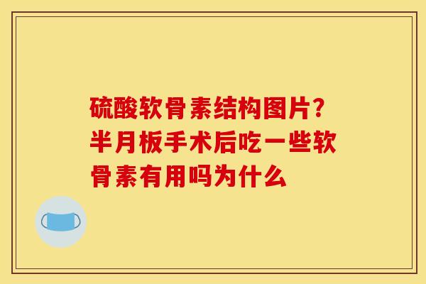 硫酸软骨素结构图片?手术后吃一些软骨素有用吗为什么 硫酸软骨素结构图片?手术后吃一些软骨素有用吗为什么