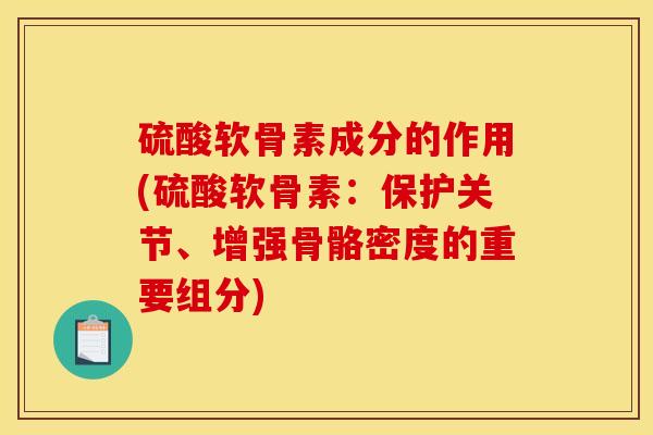 硫酸软骨素成分的作用(硫酸软骨素：保护关节、增强骨骼密度的重要组分)