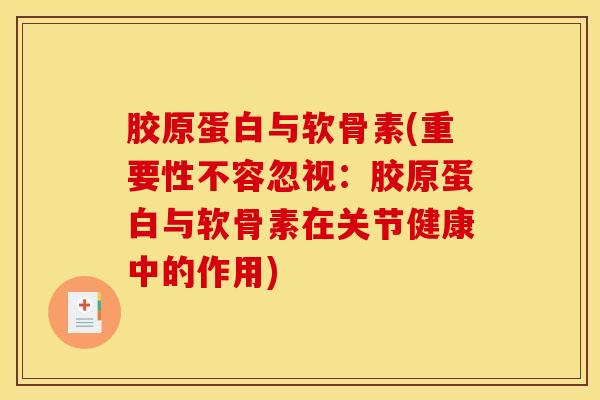 胶原蛋白与软骨素(重要性不容忽视：胶原蛋白与软骨素在关节健康中的作用)