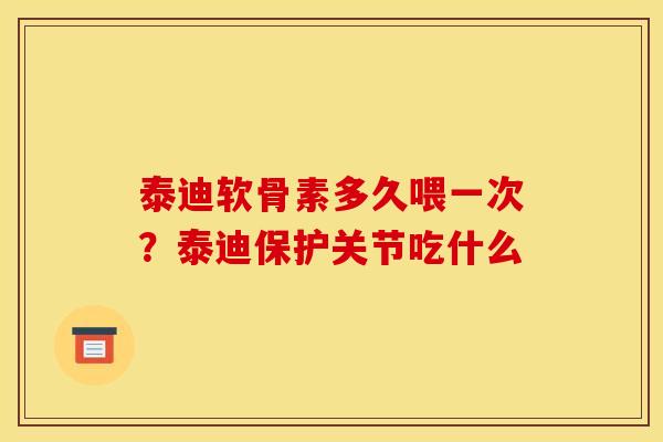 泰迪软骨素多久喂一次？泰迪保护关节吃什么