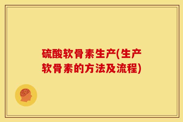 硫酸软骨素生产(生产软骨素的方法及流程)