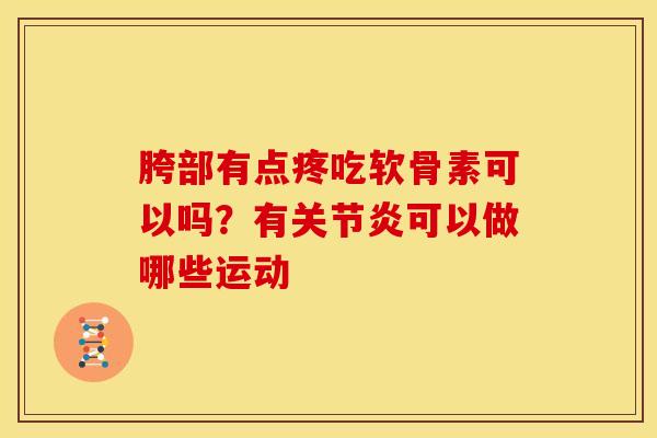 胯部有点疼吃软骨素可以吗？有关节炎可以做哪些运动