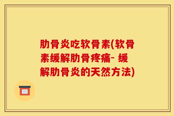 肋骨炎吃软骨素(软骨素缓解肋骨疼痛- 缓解肋骨炎的天然方法)