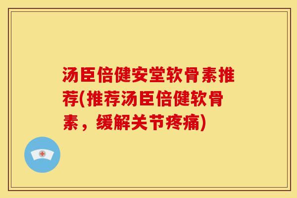 汤臣倍健安堂软骨素推荐(推荐汤臣倍健软骨素，缓解关节疼痛)