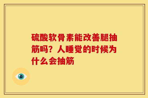 硫酸软骨素能改善腿抽筋吗？人睡觉的时候为什么会抽筋