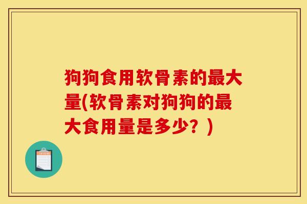 狗狗食用软骨素的大量(软骨素对狗狗的大食用量是多少？)