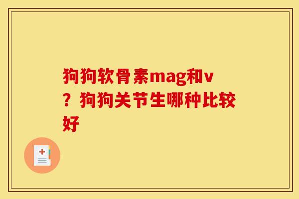 狗狗软骨素mag和v？狗狗关节生哪种比较好
