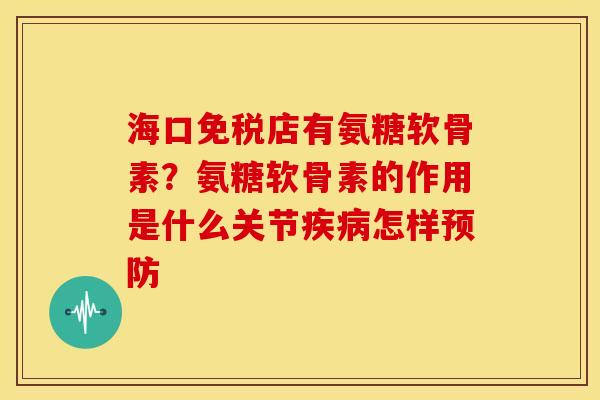 海口免税店有氨糖软骨素？氨糖软骨素的作用是什么关节疾病怎样预防