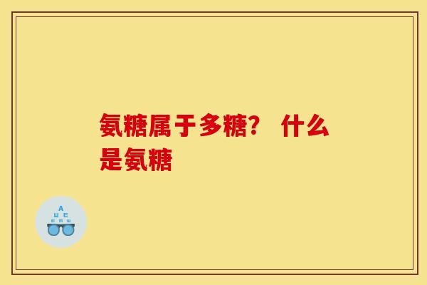 氨糖属于多糖？ 什么是氨糖