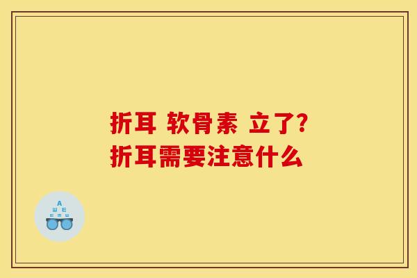 折耳 软骨素 立了?折耳需要注意什么 折耳 软骨素 立了?折耳需要注意什么