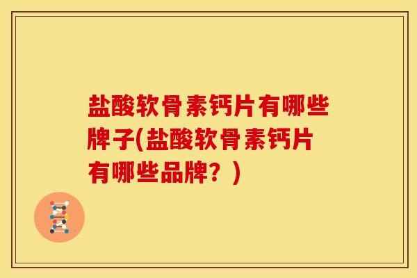 盐酸软骨素钙片有哪些牌子(盐酸软骨素钙片有哪些品牌?) 盐酸软骨素钙片有哪些牌子(盐酸软骨素钙片有哪些品牌?)