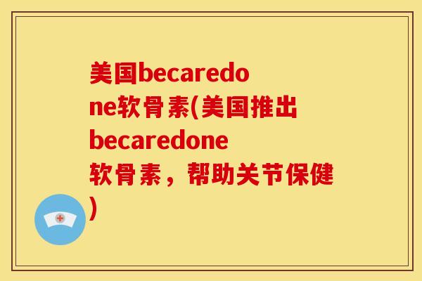 美国becaredone软骨素(美国推出becaredone软骨素，帮助关节保健)