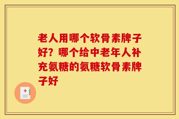 老人用哪个软骨素牌子好?哪个给中老年人补充氨糖的氨糖软骨素牌子好 老人用哪个软骨素牌子好?哪个给中老年人补充氨糖的氨糖软骨素牌子好
