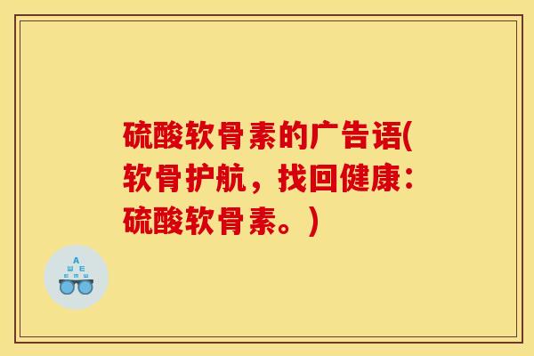 硫酸软骨素的广告语(软骨护航，找回健康：硫酸软骨素。)