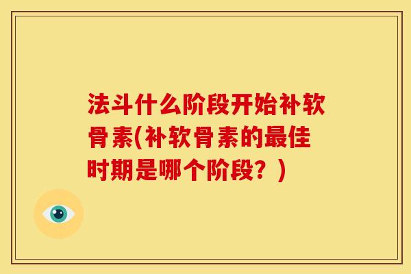 法斗什么阶段开始补软骨素(补软骨素的最佳时期是哪个阶段？)