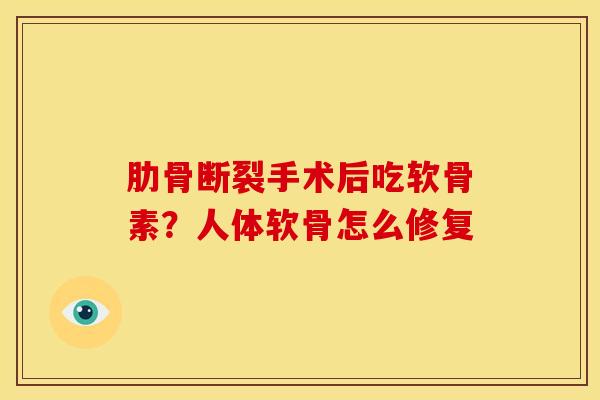 肋骨断裂手术后吃软骨素？人体软骨怎么修复