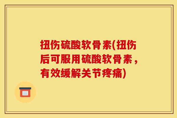 扭伤硫酸软骨素(扭伤后可服用硫酸软骨素，有效缓解关节疼痛)