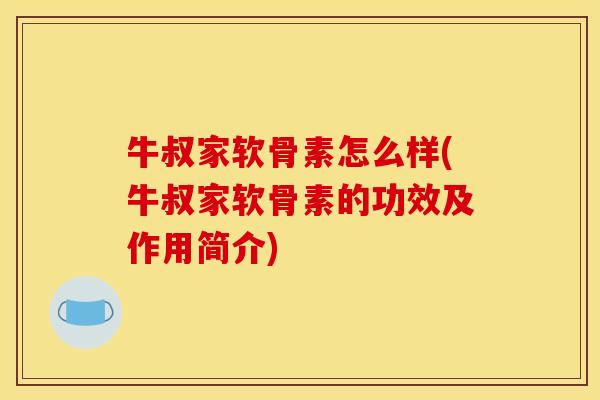 牛叔家软骨素怎么样(牛叔家软骨素的功效及作用简介)