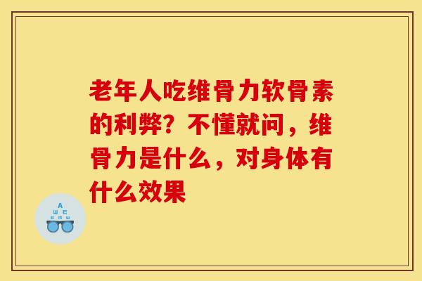 老年人吃维骨力软骨素的利弊？不懂就问，维骨力是什么，对身体有什么效果