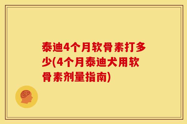 泰迪4个月软骨素打多少(4个月泰迪犬用软骨素剂量指南)