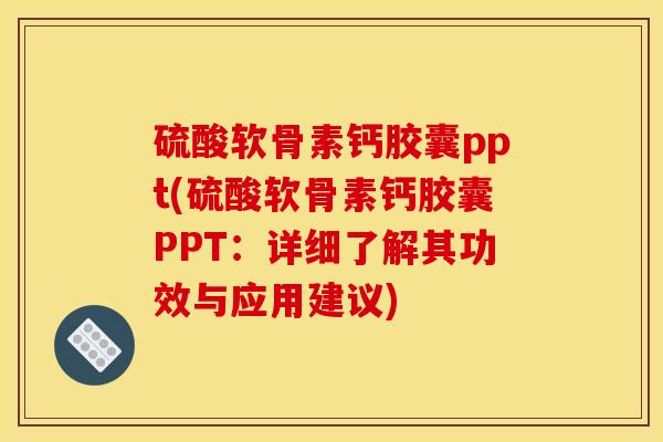 硫酸软骨素钙胶囊ppt(硫酸软骨素钙胶囊PPT：详细了解其功效与应用建议)