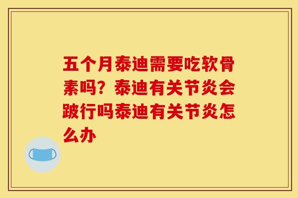 五个月泰迪需要吃软骨素吗？泰迪有关节炎会跛行吗泰迪有关节炎怎么办